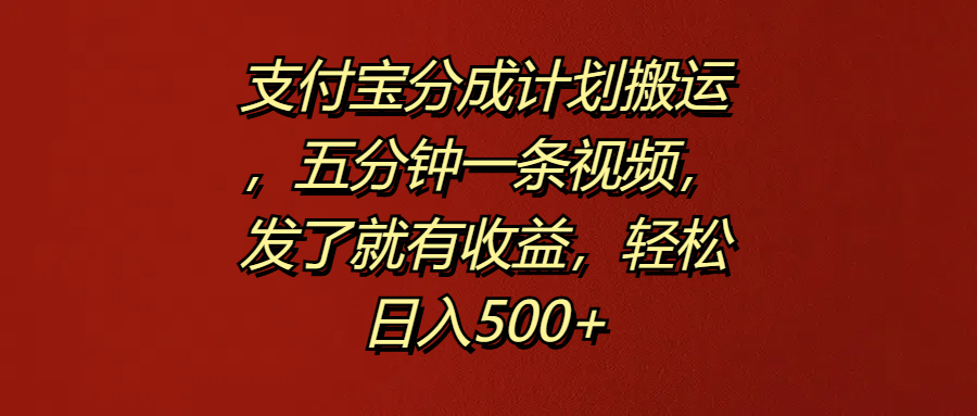 支付宝分成计划搬运，五分钟一条视频，发了就有收益，轻松日入500+-博学库