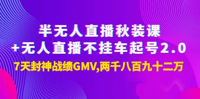 半无人直播秋装课+无人直播不挂车起号2.0：7天封神战绩GMV两千八百九十二万-博学库