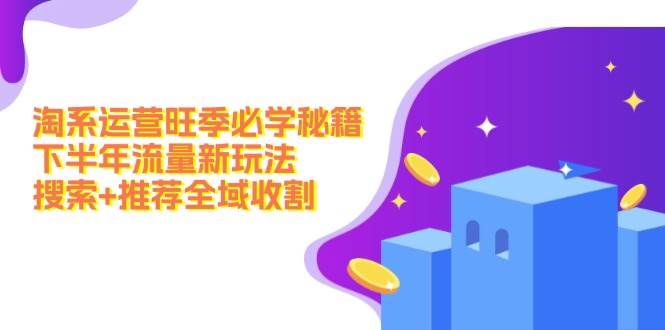 淘系运营旺季必学秘籍：下半年流量新玩法：搜索+推荐全域收割（无水印）-博学库