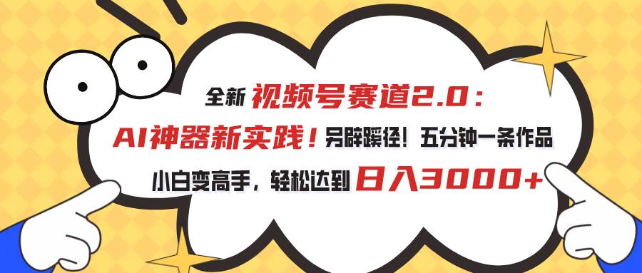 视频号赛道2.0：AI神器新实践！另辟蹊径！五分钟一条作品，小白变高手…-博学库