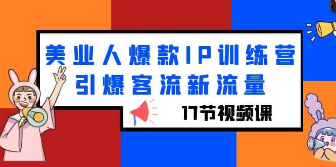 美业人爆款IP训练营，引爆客流新流量（17节视频课）-博学库