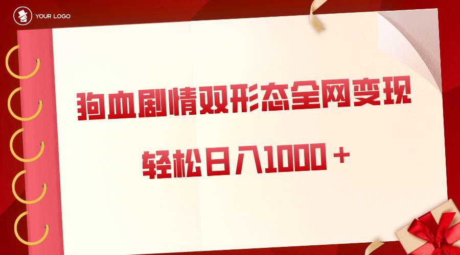 狗血剧情多渠道变现，双形态全网布局，轻松日入1000＋，保姆级项目拆解-博学库