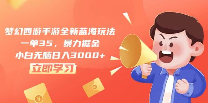 梦幻西游手游全新蓝海玩法，一单35，暴力掘金，小白无脑日入3000+-博学库