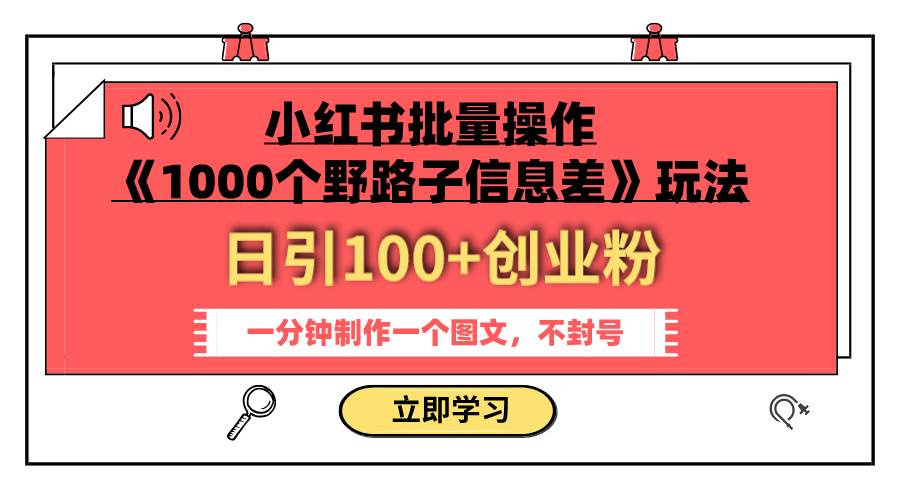 小红书批量操作《1000个野路子信息差》玩法 日引100+创业粉 一分钟一个图文-博学库