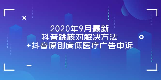 2020年9月最新抖音跳核对解决方法+抖音原创度低医疗广告申诉-博学库