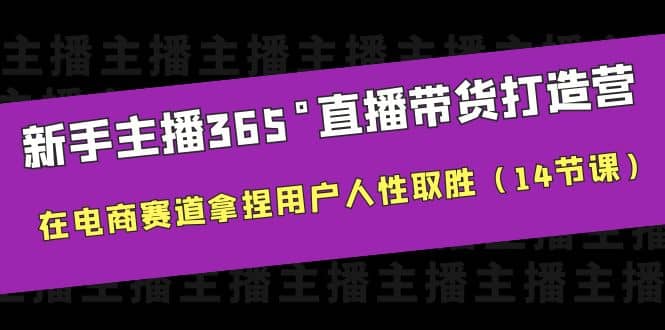 新手主播365°直播带货·打造营，在电商赛道拿捏用户人性取胜（14节课）-博学库