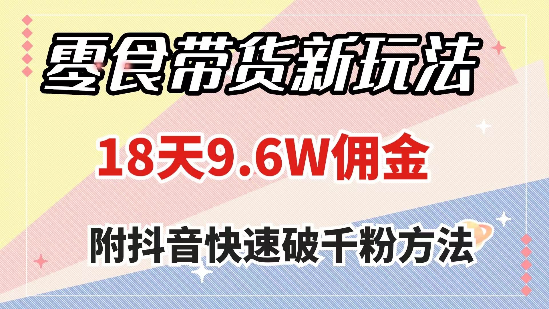 零食带货新玩法，18天9.6w佣金，几分钟一个作品（附快速破千粉方法）-博学库