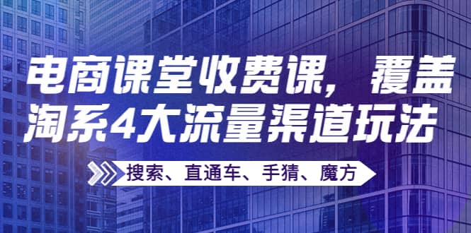某电商课堂收费课，覆盖淘系4大流量渠道玩法【搜索、直通车、手猜、魔方】-博学库