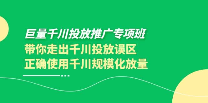 巨量千川投放推广专项班，带你走出千川投放误区正确使用千川规模化放量-博学库