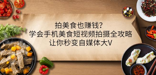 拍美食也赚钱？学会手机美食短视频拍摄全攻略，让你秒变自媒体大V-博学库
