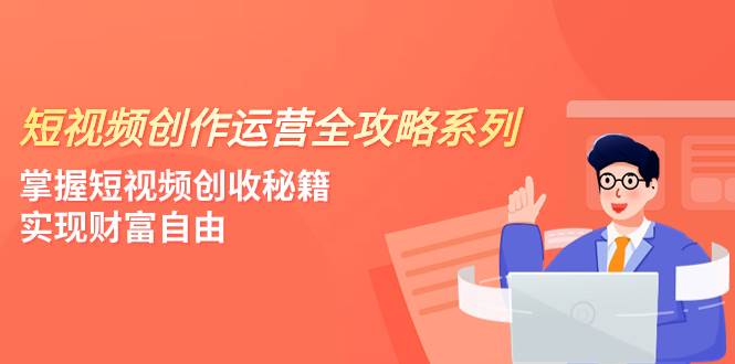 短视频创作运营-全攻略系列，掌握短视频创收秘籍，实现财富自由（4节课）-博学库