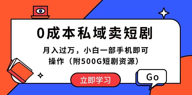 0成本私域卖短剧，月入过万，小白一部手机即可操作（附500G短剧资源）-博学库