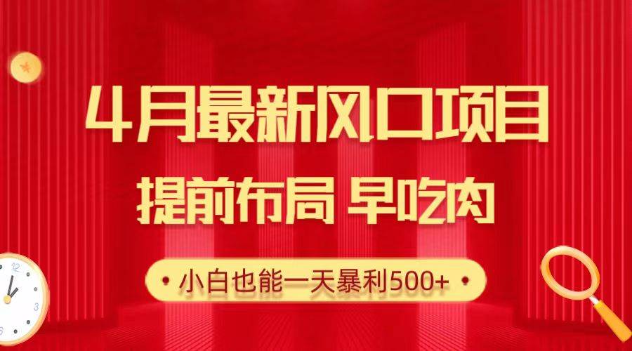28.4月最新风口项目，提前布局早吃肉，小白也能一天暴利500+-博学库