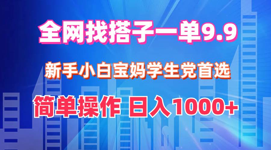全网找搭子1单9.9 新手小白宝妈学生党首选 简单操作 日入1000+-博学库