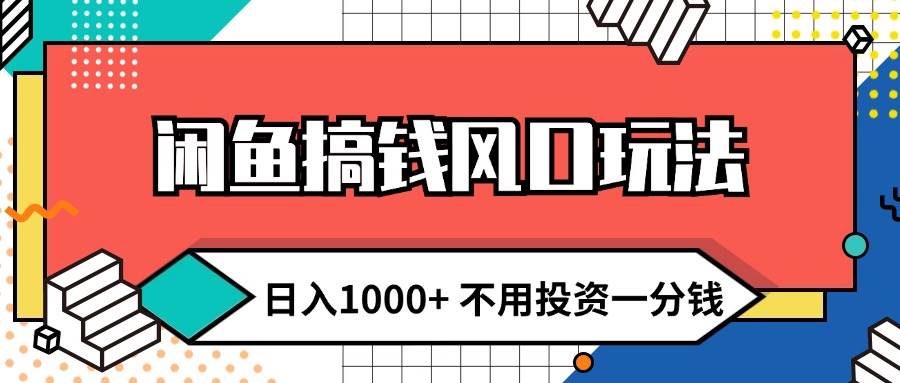 闲鱼搞钱风口玩法 日入1000+ 不用投资一分钱 新手小白轻松上手-博学库
