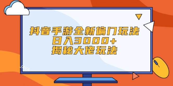 抖音手游全新偏门玩法，日入3000+，揭秘大佬玩法-博学库