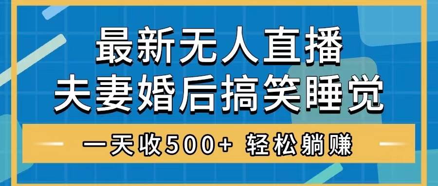 无人直播最新玩法，婚后夫妻睡觉整蛊，礼物收不停，睡后收入500+-博学库
