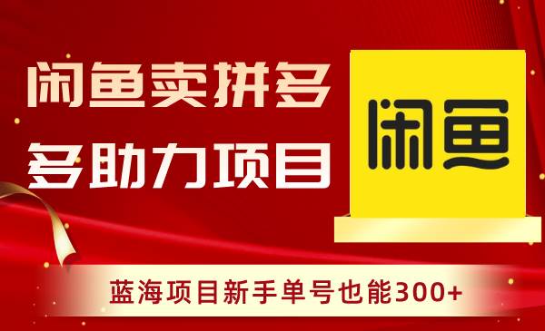 闲鱼卖拼多多助力项目，蓝海项目新手单号也能300+-博学库