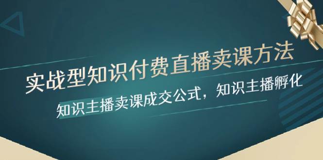 实战型知识付费直播-卖课方法，知识主播卖课成交公式，知识主播孵化-博学库