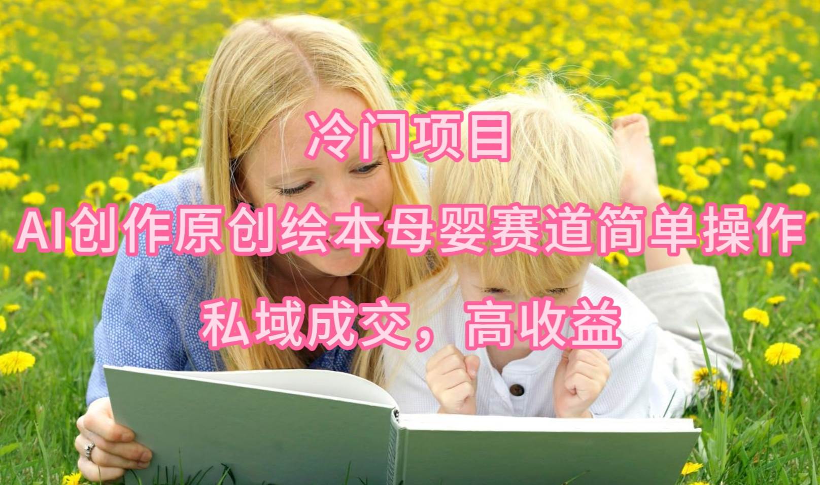冷门项目，AI创作原创绘本母婴赛道简单操作，私域成交，高收益-博学库