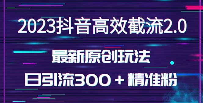 日引300＋创业粉，独家抖音高效截流2.0玩法（价值1280）-博学库