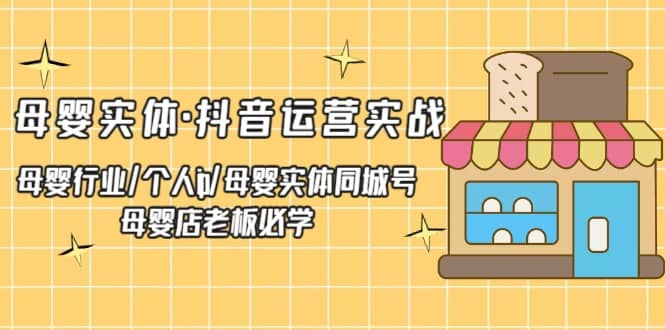母婴实体·抖音运营实战 母婴行业·个人ip·母婴实体同城号 母婴店老板必学-博学库