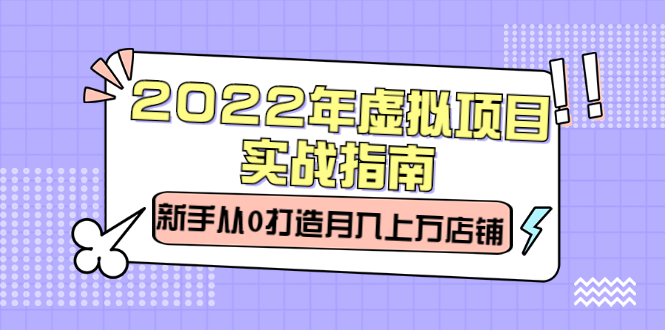 2022年虚拟项目实战指南，新手从0打造月入上万店铺【视频课程】-博学库
