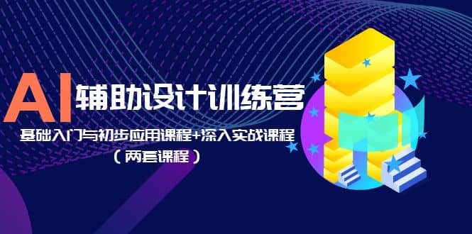 AI辅助设计训练营：基础入门与初步应用课程+深入实战课程（两套课程）-博学库