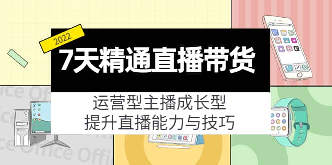 7天精通直播带货，运营型主播成长型，提升直播能力与技巧（19节课）-博学库