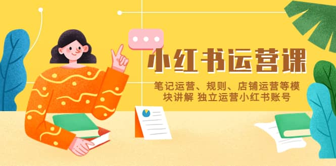 小红书·运营课，笔记运营、规则、店铺运营等模块讲解 独立运营小红书账号-博学库