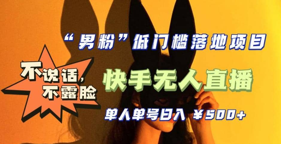 【全新升级】0基础单人单号单晚500+，不说话 不露脸 4月最新快手无人直播-博学库