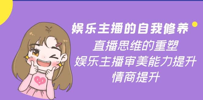娱乐主播的自我修养，直播思维的重塑，娱乐主播审美能力提升，情商提升-博学库