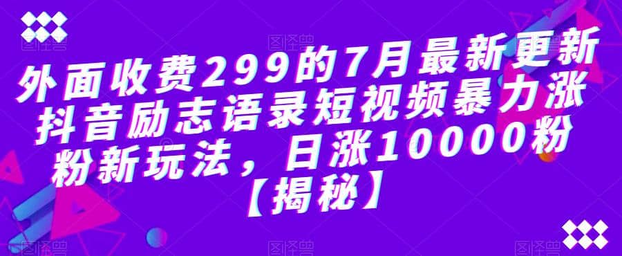 外面收费299的7月最新更新抖音励志语录短视频暴力涨粉新玩法，日涨10000粉【揭秘】-博学库