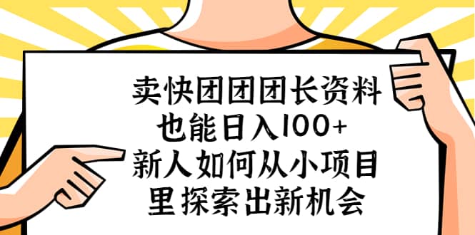 卖快团团团长资料也能日入100+ 新人如何从小项目里探索出新机会-博学库