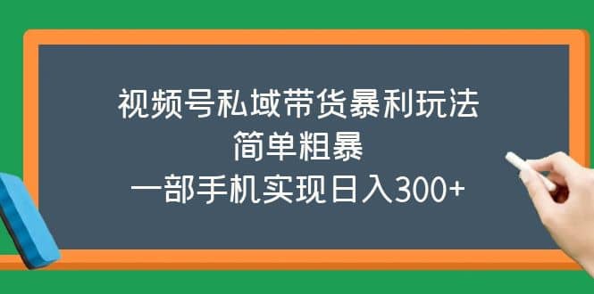 视频号私域带货暴利玩法，简单粗暴-博学库