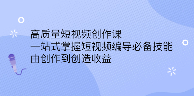 高质量短视频创作课，一站式掌握短视频编导必备技能-博学库
