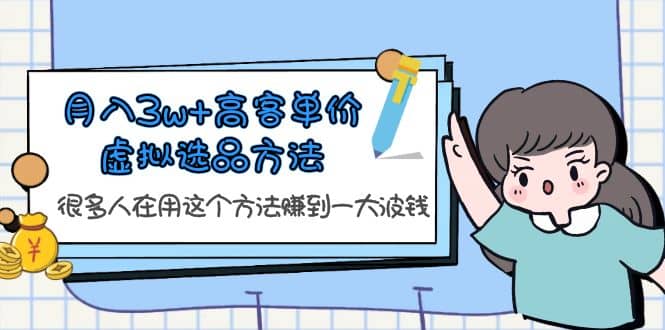 月入3w+高客单价虚拟选品方法，很多人在用这个方法赚到一大波钱！-博学库