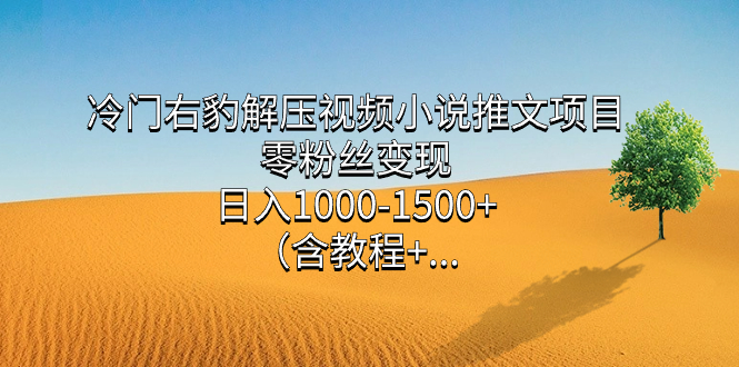 冷门右豹解压视频小说推文项目，零粉丝变现，日入1000-1500+（含教程）-博学库