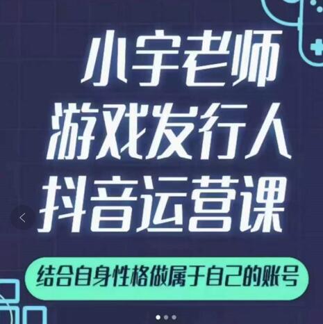 小宇老师游戏发行人实战课，非常适合想把抖音做个副业的人，或者2次创业的人-博学库