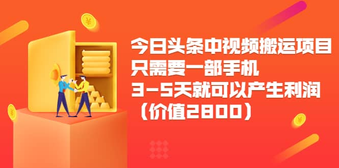 今日头条中视频搬运项目，只需要一部手机3-5天就可以产生利润（价值2800）-博学库