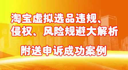 淘宝虚拟选品违规、侵权、风险规避大解析，附送申诉成功案例！-博学库