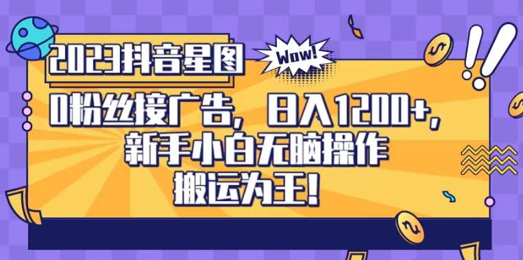抖音星图0粉接广告，新手小白无脑操作日入1200+，无上限无门槛，搬运为王！【揭秘】-博学库