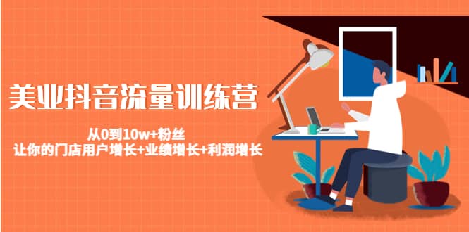 美业抖音流量训练营：从0到10w+粉丝 让你的门店用户增长+业绩增长+利润增长-博学库
