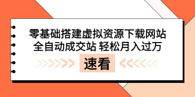 零基础搭建虚拟资源下载网站，全自动成交站 轻松月入过万（源码+安装教程)-博学库