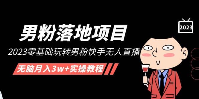 【男粉落地项目】2023零基础玩转男粉快手无人直播，无脑月入3w+实操教程！-博学库