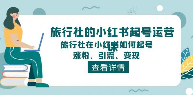 旅行社的小红书起号运营课，旅行社在小红书如何起号、涨粉、引流、变现-博学库