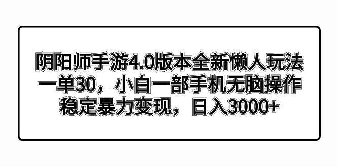阴阳师手游4.0版本全新懒人玩法，一单30，小白一部手机无脑操作，稳定暴力变现-博学库