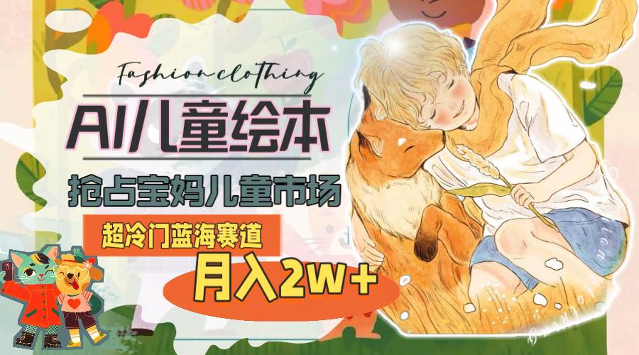 超冷门蓝海赛道，用AI做儿童绘本，抢占宝妈儿童市场，月入2w+(教程+素材)-博学库