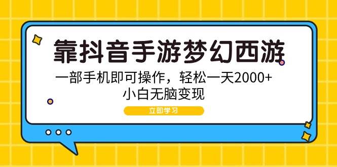 靠抖音手游梦幻西游，一部手机即可操作，轻松一天2000+，小白无脑变现-博学库