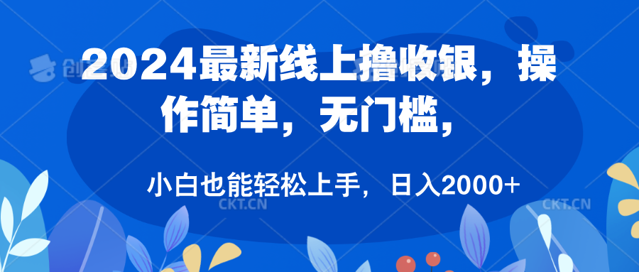 2024最新线上撸收银，操作简单，无门槛，只需动动鼠标即可，小白也能轻松上手，日入2000+-博学库